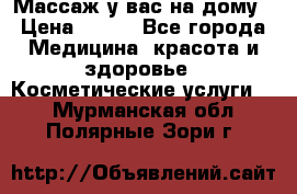 Массаж у вас на дому › Цена ­ 700 - Все города Медицина, красота и здоровье » Косметические услуги   . Мурманская обл.,Полярные Зори г.